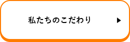 私たちのこだわり