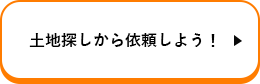 土地探しから依頼しよう！