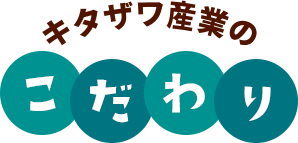 キタザワ産業のこだわり