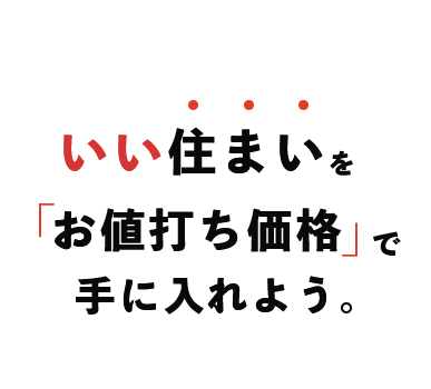 いい住まい。いい工務店で「お値打ち価格」で手に入れよう。