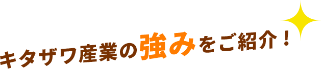 キタザワ産業の強みをご紹介！