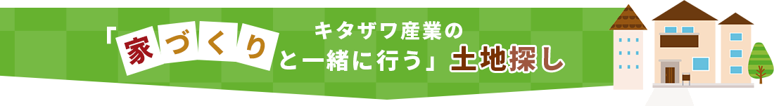 キタザワ産業のと一緒に行う」土地探し