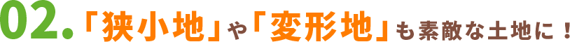 02.「狭小地」や「変形地」も素敵な土地に！