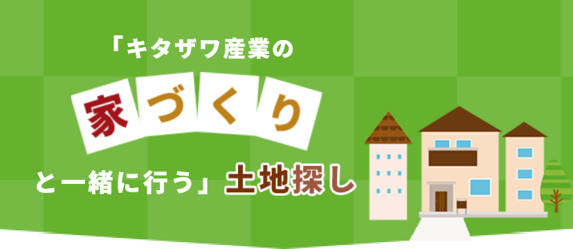 キタザワ産業のと一緒に行う」土地探し