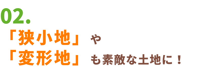 02.「狭小地」や「変形地」も素敵な土地に！