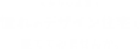 キタザワ産業で憧れのデザイン住宅を建ててみませんか。