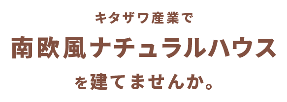 キタザワ産業で南欧風ナチュラルハウスを建てませんか。