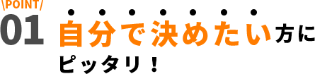 自分で決めたい方にピッタリ！