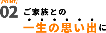 ご家族との一生の思い出に