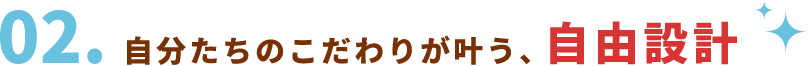自分たちのこだわりが叶う、自由設計