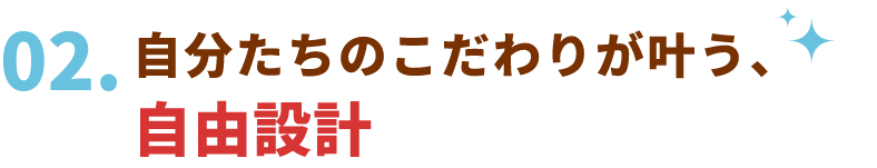 自分たちのこだわりが叶う、自由設計