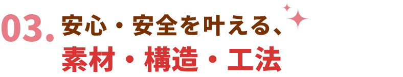 安心・安全を叶える、素材・構造・工法