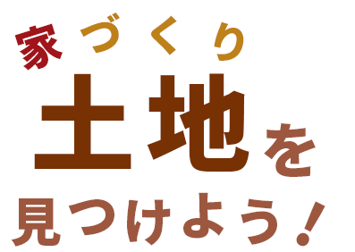 家づくりと一緒に土地を見つけよう！